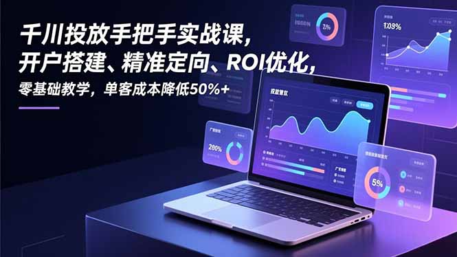 千川投放手把手实战课，开户搭建、精准定向、ROI优化，零基础教学，单客成本降低50%+网创项目-知识付费-在线课程-自媒体创业-网络副业-优利资源优利资源网