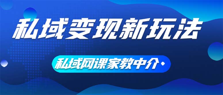 （12089期）私域变现新玩法，网课家教中介，只做渠道和流量，让大学生给你打工、0…网创项目-知识付费-在线课程-自媒体创业-网络副业-优利资源优利资源网