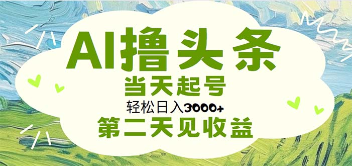 （11426期）AI撸头条，轻松日入3000+无脑操作，当天起号，第二天见收益网创项目-知识付费-在线课程-自媒体创业-网络副业-优利资源优利资源网