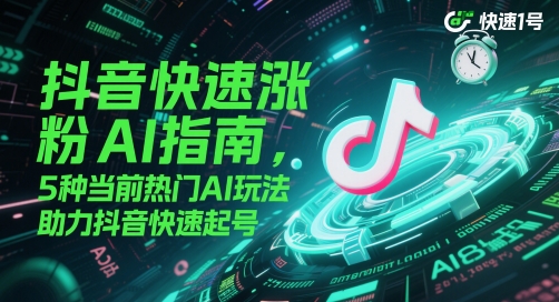抖音快速涨粉AI指南，5种当前热门AI玩法，助力抖音快速起号网创项目-知识付费-在线课程-自媒体创业-网络副业-优利资源优利资源网