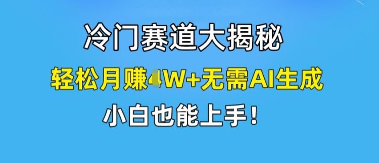 冷门赛道大揭秘，轻松月赚1W+无需AI生成，小白也能上手【揭秘】网创项目-知识付费-在线课程-自媒体创业-网络副业-优利资源优利资源网