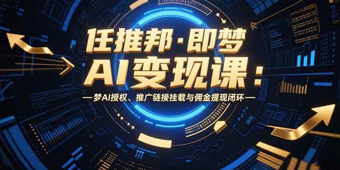 （15467期）任推邦·即梦AI变现课：梦AI授权、推广链接挂载与佣金提现闭环网创项目-知识付费-在线课程-自媒体创业-网络副业-优利资源优利资源网