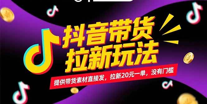 （15207期）抖音带货拉新玩法，提供带货素材直接发，拉新20元一单，没有门槛网创项目-知识付费-在线课程-自媒体创业-网络副业-优利资源优利资源网
