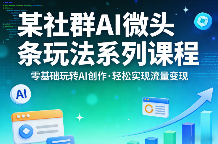 某社群的AI微头条玩法系列课程，零基础玩转AI创作，轻松实现流量变现网创项目-知识付费-在线课程-自媒体创业-网络副业-优利资源优利资源网