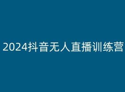 2024抖音无人直播训练营，多种无人直播玩法全解析网创项目-知识付费-在线课程-自媒体创业-网络副业-优利资源优利资源网