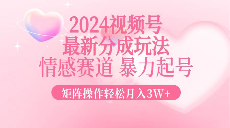 （12922期）2024最新视频号分成玩法，情感赛道，暴力起号，矩阵操作轻松月入3W+网创项目-知识付费-在线课程-自媒体创业-网络副业-优利资源优利资源网