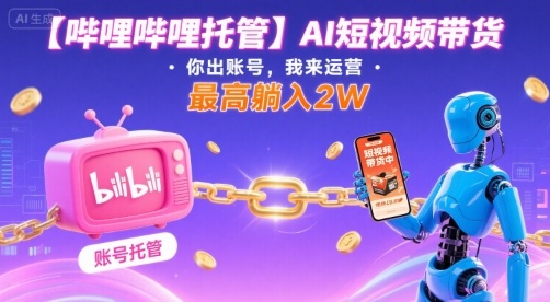 【哔哩哔哩托管】AI短视频带货，你出账号，我来运营，最高躺入2W【揭秘】网创项目-知识付费-在线课程-自媒体创业-网络副业-优利资源优利资源网