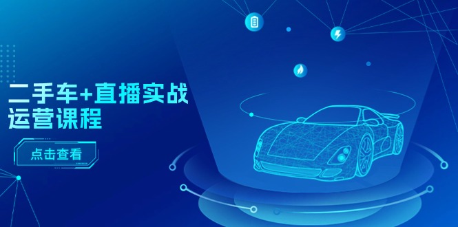 （11166期）二手车+直播实战运营课程：直播推荐/短视频推荐/千川投放/直播全流程网创项目-知识付费-在线课程-自媒体创业-网络副业-优利资源优利资源网