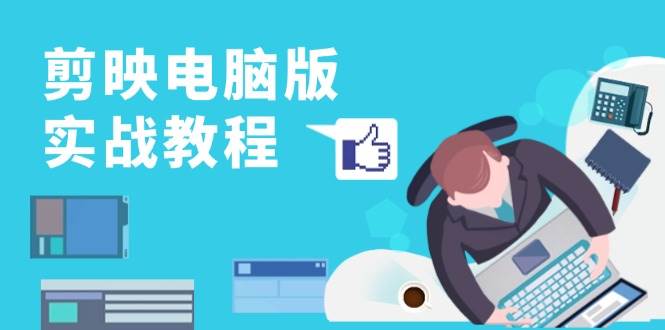 （13248期）剪映电脑版实战教程，0基础打造短视频剪辑高手，详解功能、工具与实操案例网创项目-知识付费-在线课程-自媒体创业-网络副业-优利资源优利资源网