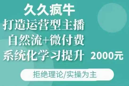 久久疯牛·自然流+微付费(12月23更新)打造运营型主播，包11月+12月网创项目-知识付费-在线课程-自媒体创业-网络副业-优利资源优利资源网