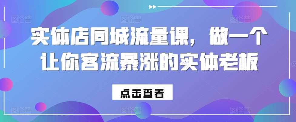 实体店同城流量课，做一个让你客流暴涨的实体老板网创项目-知识付费-在线课程-自媒体创业-网络副业-优利资源优利资源网