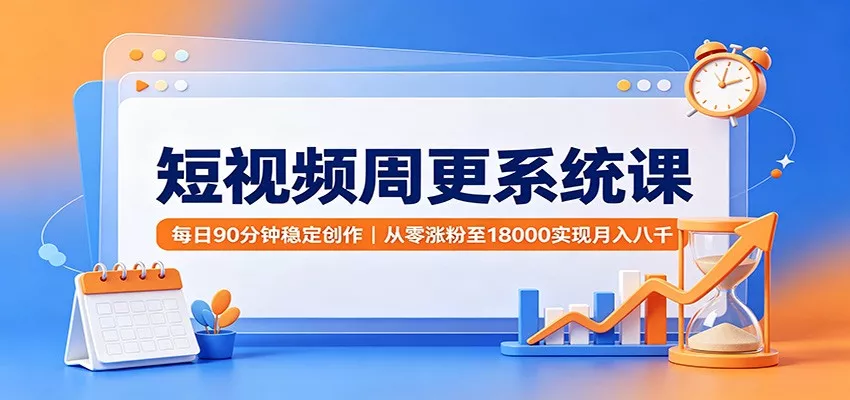 短视频周更系统课：每日90分钟稳定创作，从零涨粉至18000实现月入八千网创项目-知识付费-在线课程-自媒体创业-网络副业-优利资源优利资源网