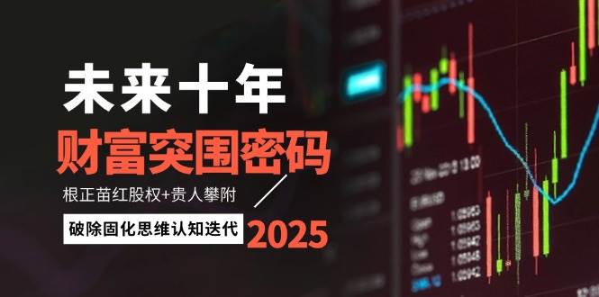 未来十年财富突围密码：根正苗红股权+贵人攀附，破除固化思维认知迭代网创项目-知识付费-在线课程-自媒体创业-网络副业-优利资源优利资源网