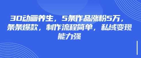 3D动画养生，5条作品涨粉5万，条条爆款，制作流程简单，私域变现能力强网创项目-知识付费-在线课程-自媒体创业-网络副业-优利资源优利资源网