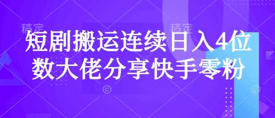 短剧搬运连续日入4位数大佬分享快手零粉爆单经验网创项目-知识付费-在线课程-自媒体创业-网络副业-优利资源优利资源网
