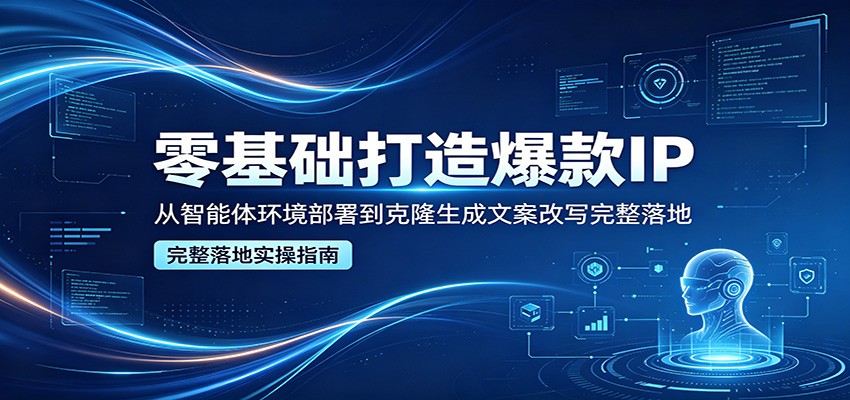 零基础打造爆款IP，从智能体环境部署到克隆生成文案改写完整落地网创项目-知识付费-在线课程-自媒体创业-网络副业-优利资源优利资源网