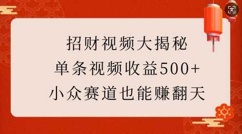 招财视频大揭秘：单条视频收益500+，小众赛道也能挣翻天!网创项目-知识付费-在线课程-自媒体创业-网络副业-优利资源优利资源网