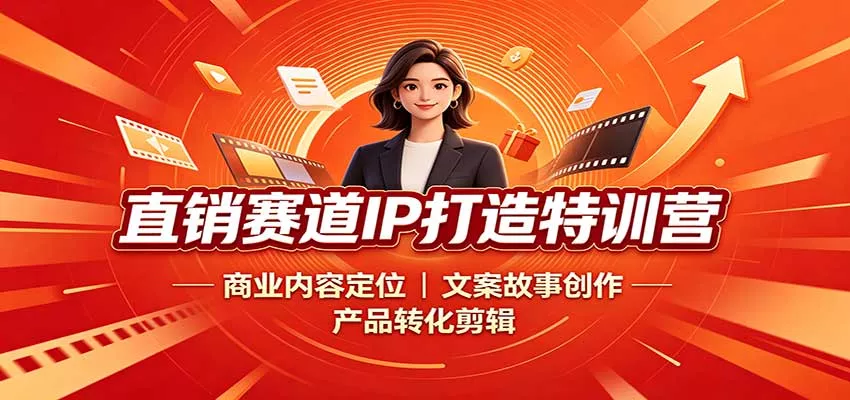 直销赛道IP打造特训营：商业内容定位，文案故事创作，产品转化剪辑网创项目-知识付费-在线课程-自媒体创业-网络副业-优利资源优利资源网