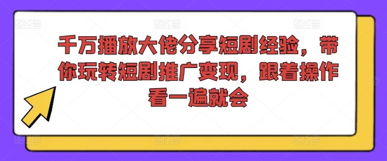 千万播放大佬分享短剧经验，带你玩转短剧推广变现，跟着操作看一遍就会网创项目-知识付费-在线课程-自媒体创业-网络副业-优利资源优利资源网