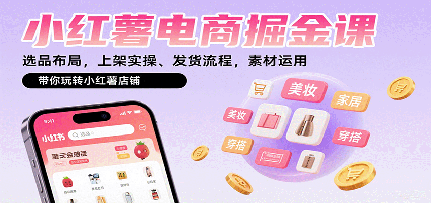 小红薯电商掘金课：选品布局，上架实操、发货流程，素材运用，带你玩转小红薯店铺网创项目-知识付费-在线课程-自媒体创业-网络副业-优利资源优利资源网
