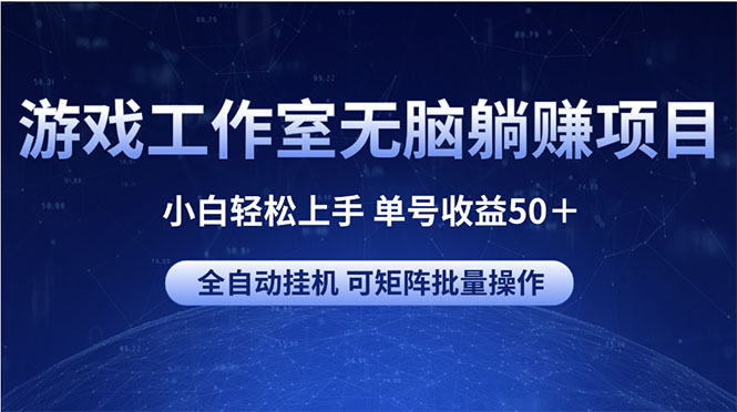 （10783期）游戏工作室无脑躺赚项目 小白轻松上手 单号收益50＋ 可矩阵批量操作网创项目-知识付费-在线课程-自媒体创业-网络副业-优利资源优利资源网