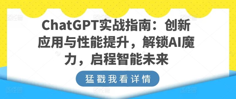 ChatGPT实战指南：创新应用与性能提升，解锁AI魔力，启程智能未来网创项目-知识付费-在线课程-自媒体创业-网络副业-优利资源优利资源网