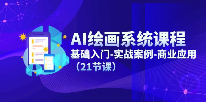 AI绘画系统课程，基础入门-实战案例-商业应用（21节课）网创项目-知识付费-在线课程-自媒体创业-网络副业-优利资源优利资源网