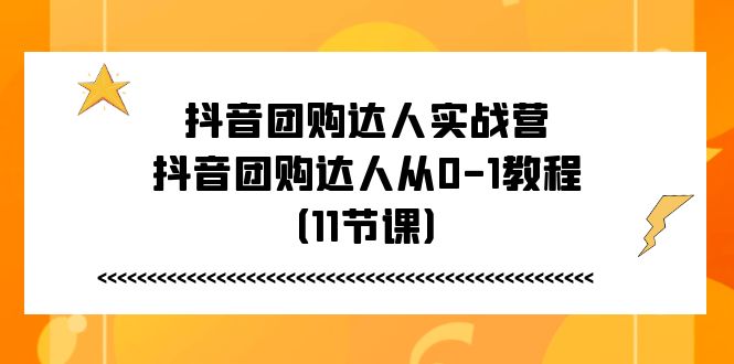 （11255期）抖音团购达人实战营，抖音团购达人从0-1教程（11节课）网创项目-知识付费-在线课程-自媒体创业-网络副业-优利资源优利资源网