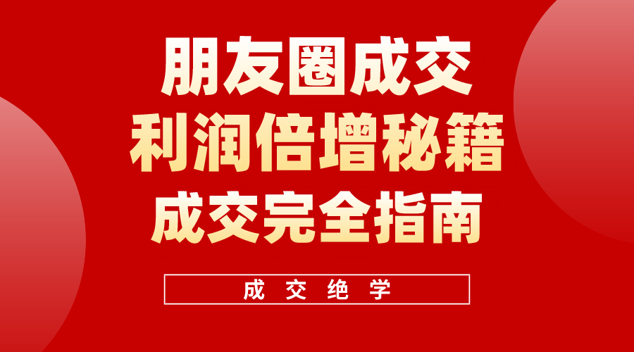 （10363期）利用朋友圈成交年入100万，朋友圈成交利润倍增秘籍网创项目-知识付费-在线课程-自媒体创业-网络副业-优利资源优利资源网