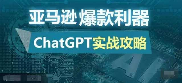 亚马逊爆款利器：ChatGPT实战攻略，以最低的成本和最高的效率打造日出百单的爆品网创项目-知识付费-在线课程-自媒体创业-网络副业-优利资源优利资源网