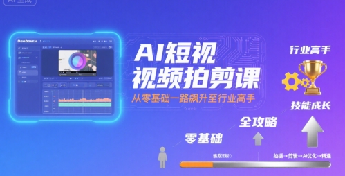 AI短视频拍剪课，全攻略到精通，带你从零基础一路飙升至行业高手网创项目-知识付费-在线课程-自媒体创业-网络副业-优利资源优利资源网