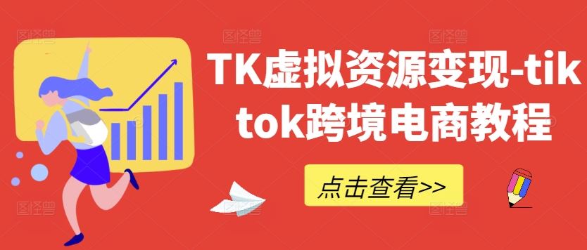 TK虚拟资源变现-tiktok跨境电商教程网创项目-知识付费-在线课程-自媒体创业-网络副业-优利资源优利资源网
