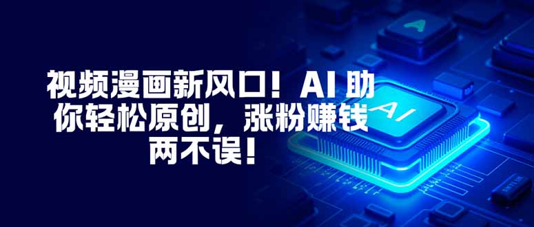 视频漫画新风口！AI 助你轻松原创，涨粉赚钱两不误！网创项目-知识付费-在线课程-自媒体创业-网络副业-优利资源优利资源网