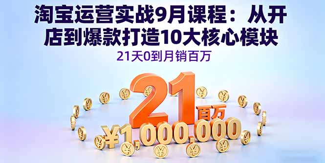 淘宝运营实战9月课程：从开店到爆款打造10大核心模块，21天0到月销百万网创项目-知识付费-在线课程-自媒体创业-网络副业-优利资源优利资源网