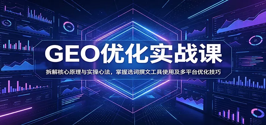 GEO优化实战课：拆解核心原理与实操心法，掌握选词撰文工具使用及多平台优化技巧网创项目-知识付费-在线课程-自媒体创业-网络副业-优利资源优利资源网