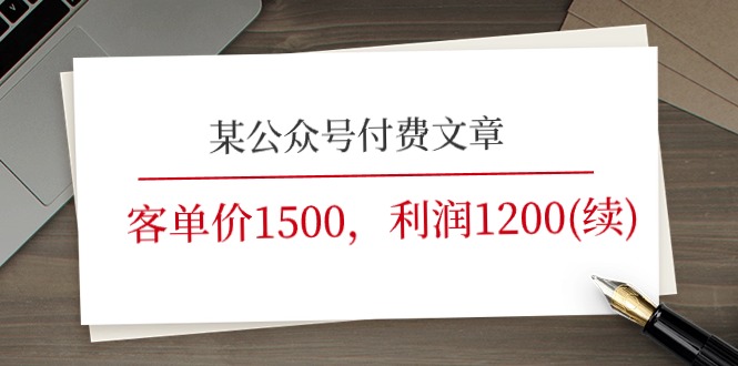 （11336期）某公众号付费文章《客单价1500，利润1200(续)》市场几乎可以说是空白的网创项目-知识付费-在线课程-自媒体创业-网络副业-优利资源优利资源网