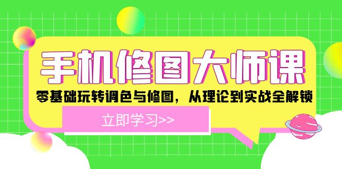 手机修图大师课：零基础玩转调色与修图，从理论到实战全解锁网创项目-知识付费-在线课程-自媒体创业-网络副业-优利资源优利资源网