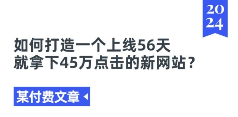 某付费文章《如何打造一个上线56天就拿下45万点击的新网站?》网创项目-知识付费-在线课程-自媒体创业-网络副业-优利资源优利资源网