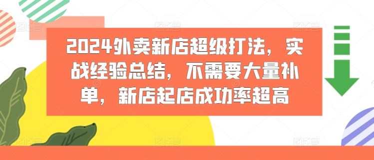 2024外卖新店超级打法，实战经验总结，不需要大量补单，新店起店成功率超高网创项目-知识付费-在线课程-自媒体创业-网络副业-优利资源优利资源网