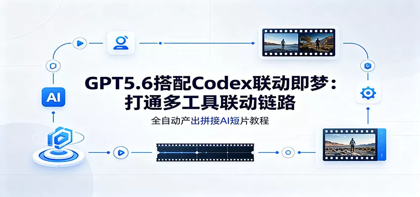 GPT5.6搭配Codex联动即梦：打通多工具联动链路，全自动产出拼接AI短片教程网创项目-知识付费-在线课程-自媒体创业-网络副业-优利资源优利资源网