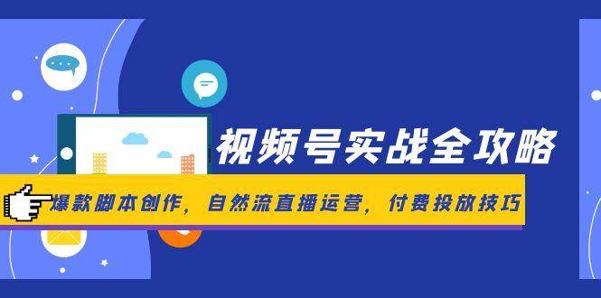 视频号实战全攻略，爆款脚本创作，自然流直播运营，付费投放技巧网创项目-知识付费-在线课程-自媒体创业-网络副业-优利资源优利资源网