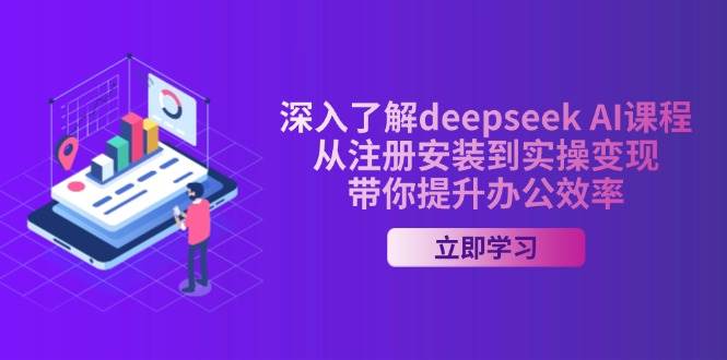 深入了解deepseek AI课程，从注册安装到实操变现，带你提升办公效率网创项目-知识付费-在线课程-自媒体创业-网络副业-优利资源优利资源网