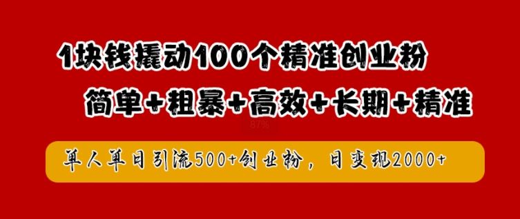 1块钱撬动100个精准创业粉，简单粗暴高效长期精准，单人单日引流500+创业粉，日变现2k【揭秘】网创项目-知识付费-在线课程-自媒体创业-网络副业-优利资源优利资源网