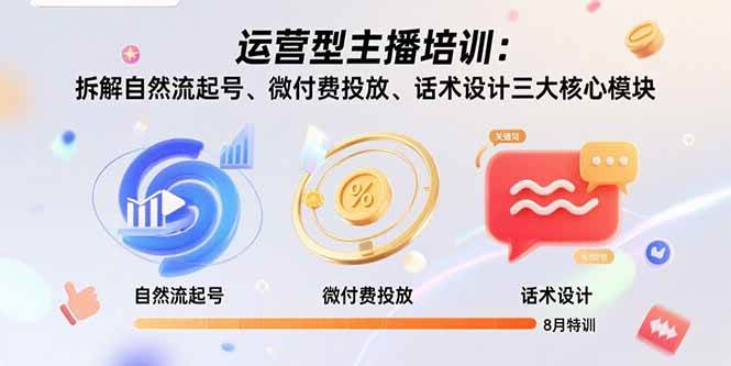 （15654期）运营型主播培训：拆解自然流起号、微付费投放、话术设计三大核心模块-8月网创项目-知识付费-在线课程-自媒体创业-网络副业-优利资源优利资源网