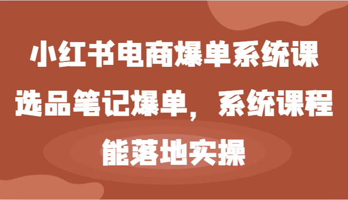 小红书电商爆单系统课-选品笔记爆单，系统课程，能落地实操网创项目-知识付费-在线课程-自媒体创业-网络副业-优利资源优利资源网