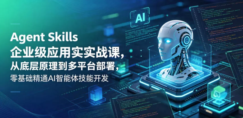 Agent Skills企业级应用实战课，从底层原理到多平台部署，零基础精通AI智能体技能开发网创项目-知识付费-在线课程-自媒体创业-网络副业-优利资源优利资源网