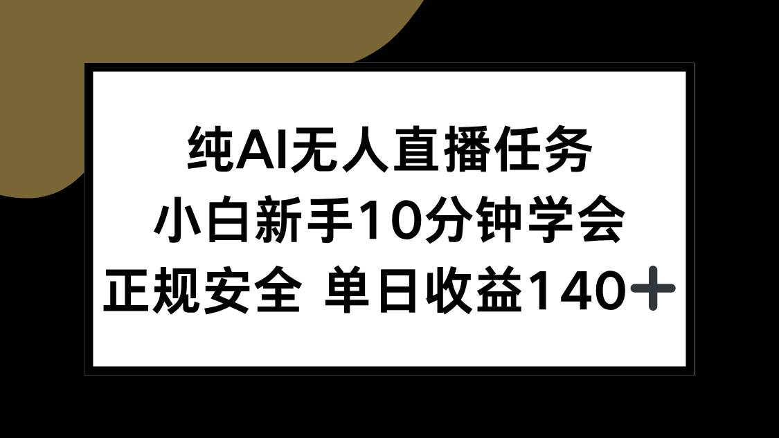 （15334期）纯AI无人直播任务，小白新手10分钟学会 ，正规安全 单日收益140+网创项目-知识付费-在线课程-自媒体创业-网络副业-优利资源优利资源网