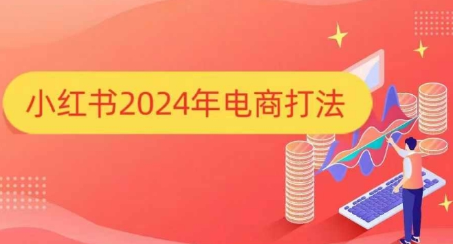 小红书2024年电商打法，手把手教你如何打爆小红书店铺网创项目-知识付费-在线课程-自媒体创业-网络副业-优利资源优利资源网