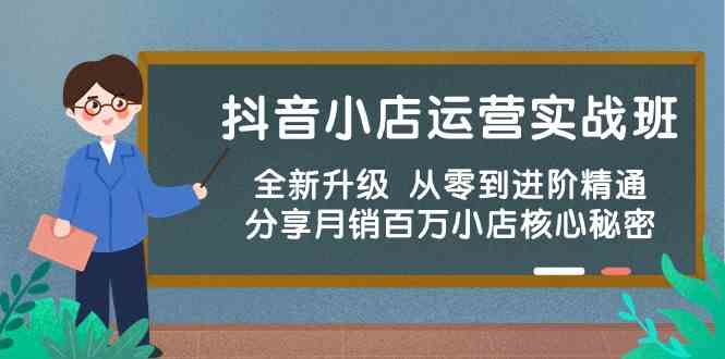 抖音小店运营实战班，全新升级 从零到进阶精通 分享月销百万小店核心秘密网创项目-知识付费-在线课程-自媒体创业-网络副业-优利资源优利资源网