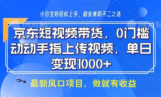 （13854期）京东短视频带货，0门槛，动动手指上传视频，轻松日入1000+网创项目-知识付费-在线课程-自媒体创业-网络副业-优利资源优利资源网